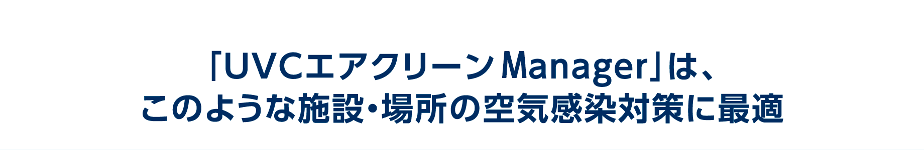 「UVCエアクリーンManager」は、このような施設・場所の空気感染対策に最適